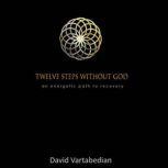Twelve Steps Without God An Energetic Path to Recovery