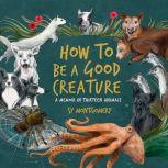 How to Be a Good Creature A Memoir in Thirteen Animals, Sy Montgomery