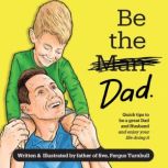 Be the Dad Quick tips to be a great Dad and Husband and enjoy your life doing it, Fergus Turnbull