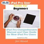 IPad Pro User Guide For Beginners IPad Pro Comprehensive Manual And User Guide For New IPad Pro Users
