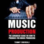 Music Production The Advanced Guide on How to Produce for Music Producers, Tommy Swindali