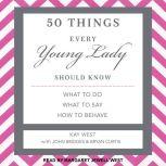 50 Things Every Young Lady Should Know What to Do, What to Say, and How to Behave
