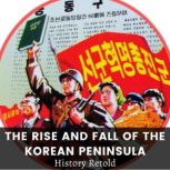 The Rise and Fall of the Korean Peninsula A Comprehensive History of South and North Korea and Kim Jong-Un