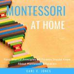 Montessori at Home Fundamental Principles All Parents Should Know About Montessori Education