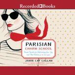 Parisian Charm School French Secrets for Cultivating Love, Joy, and That Certain je ne sais quoi, Jamie Cat Callan