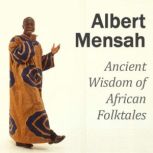 Ancient Wisdom of African Folktales Changing Your Life through the Wisdom of African Stories, Albert Mensah