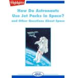 How Do Astronauts Use Jet Packs in Space? and Other Questions About Space, Highlights for Children