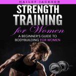 Strength Training for Women A Beginners Guide to Bodybuilding for Women