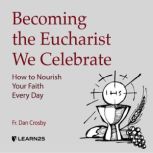Becoming the Eucharist We Celebrate: How to Nourish Your Faith Every Day, Dan Crosby
