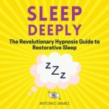 Sleep Deeply The Revolutionary Hypnosis Guide to Restorative Sleep, ANTONIO JAIMEZ