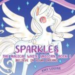 Sparkles, the Magical White Unicorn: Book 1, Amy Louise
