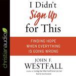 I Didn't Sign Up For This Finding Hope When Everything Is Going Wrong, John F. Westfall