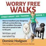 Worry Free Walks How to transform your dangerous, difficult and devilish dog into a problem-free pooch that you're proud to take to the park, Dominic Hodgson