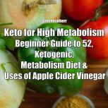 Keto for High Metabolism: Beginner Guide to 52, Ketogenic, Metabolism Diet & Uses of Apple Cider Vinegar