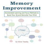 Memory Improvement Accelerated Learning and Focus Methods to Boost Your IQ and Declutter Your Mind