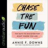 Chase the Fun 100 Days to Discover Fun Right Where You Are, Annie F. Downs