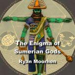 The Enigma of Sumerian Gods The Legacy of Enki and the Anunnaki