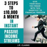 3 Steps to $10,000 a Month in Instant Passive Income Streams Give your boss the finger with this shortcut to financial freedom, J.P. Clarke