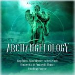 Archangelology: Raphael, Abundance Attraction Secrets, & Emerald Flame Healing Power, Angela Grace