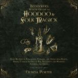 Beginners Witch Guide to Hoodoo & Folk Magick Gain Mastery in Rootwork, Conjure, and Spells with Roots, Herbs, Candles & Oils to Rid Negativity and Manifest Anything You Desire, Glinda Porter