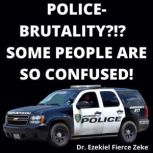 Police-Brutality?!?  Some People Are So Confused!, Dr. Ezekiel Fierce Zeke