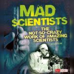 Mad Scientists The Not-So-Crazy Work of Amazing Scientists, Sally Lee