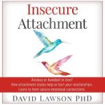 Insecure Attachment Anxious or Avoiding in Love? How Attachment Styles Help or Hurt your Relationships. Learn to form secure emotional connections, David Lawson PhD