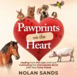 Pawprints on the Heart Healing From Pet Loss Grief and Cultivating the Unbreakable Bond With Your Furry Friend, Nolan Sands
