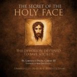 The Secret of the Holy Face The Devotion Destined to Save Society, Fr. Lawrence Daniel Carney III