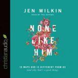 None Like Him 10 Ways God Is Different from Us (and Why That's a Good Thing), Jen Wilkin