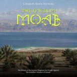 The Kingdom of Moab: The History of the Ancient Kingdom that Fought Against the Israelites' Invasion of Canaan, Charles River Editors