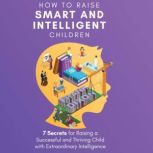 How to Raise Smart and Intelligent Children 7 Secrets for Raising a Successful and Thriving Child With Extraordinary Intelligence, Frank Dixon