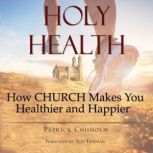 Holy Health How Church Makes You Healthier and Happier, Patrick Chisholm