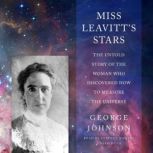 Miss Leavitt's Stars The Untold Story of the Woman Who Discovered How to Measure the Universe, George Johnson