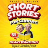 Short Stories for Seniors 51 Heartwarming Stories for Stimulating Memory, Cognition, and Relieving Stress, Phillip Willis