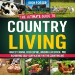 Country Living: The Ultimate Guide to Homesteading, Beekeeping, Raising Livestock, and Achieving Self-Sufficiency in the Countryside