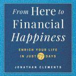 From Here to Financial Happiness Enrich Your Life in Just 77 Days, Jonathan Clements