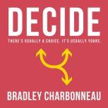Decide There's usually a choice. It's usually yours., Bradley Charbonneau