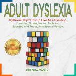 ADULT DYSLEXIA Dyslexia Help? How to Live as a Dyslexic. Learning Strategies and Tools to Succeed and Focus, as a Special Person. NEW VERSION, BRENDA CASEY