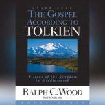 The Gospel According to Tolkien Visions of the Kingdom in Middle Earth, Ralph Wood