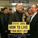Steve Jobs: How To Live Your Best Life - Discover The Life Philosophy He Used To Guide His Decisions, Skillbooks Editorial