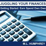 Juggling Your Finances: Getting Started: Earn Spend Own Owe, M.L. Humphrey