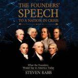 The Founders' Speech to a Nation in Crisis What The Founders Would Say To America Today, Steven Rabb