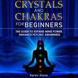 CRYSTALS AND CHAKRAS FOR BEGINNERS The Guide to Expand Mind Power, Enhance Psychic Awareness, Increase Spiritual Energy with the Power of Crystals and Healing Stones - Discovering Crystals Hidden Power!
