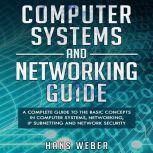 Computer Systems and Networking Guide A Complete Guide to the Basic Concepts in Computer Systems, Networking, IP Subnetting and Network Security, Hans Weber