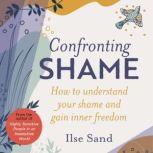 Confronting Shame How to Understand Your Shame and Gain Inner Freedom, Ilse Sand