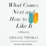 What Comes Next and How to Like It A Memoir, Abigail Thomas
