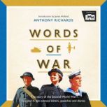 Words of War The story of the Second World War revealed in eye-witness letters, speeches and diaries, Anthony Richards