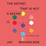 The Secret That Is Not a Secret Ten Heretical Tales, Jay Michaelson