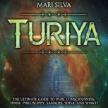 Turiya: The Ultimate Guide to Pure Consciousness, Hindu Philosophy, Samadhi, Shiva, and Shakti, Mari Silva